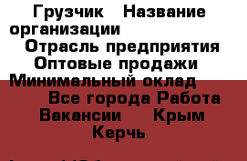 Грузчик › Название организации ­ Fusion Service › Отрасль предприятия ­ Оптовые продажи › Минимальный оклад ­ 20 000 - Все города Работа » Вакансии   . Крым,Керчь